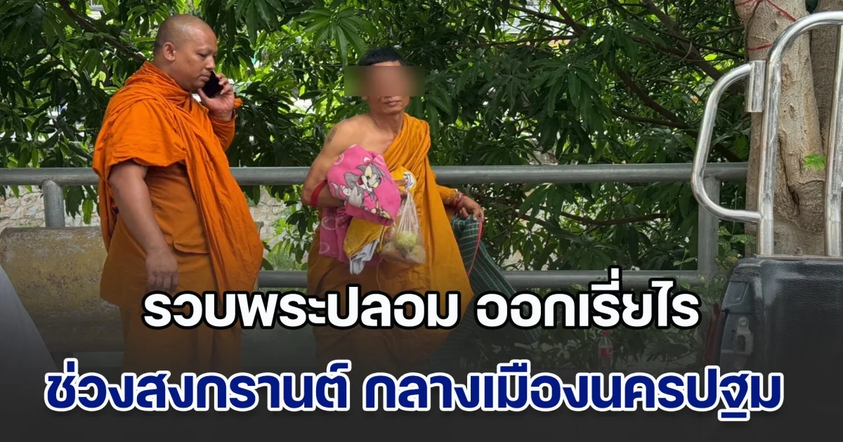 รวบพระปลอม อาละวาดออกเรี่ยไร ช่วงเทศกาลสงกรานต์ กลางเมืองนครปฐม