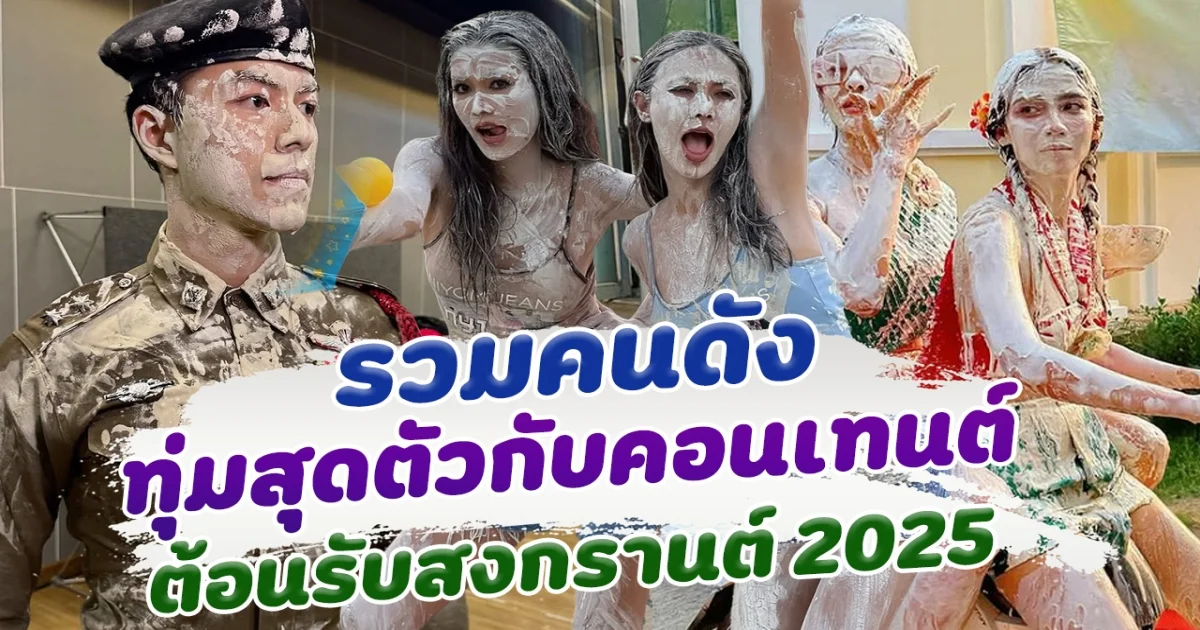 ปะแป้งฉ่ำๆ รวมคนดัง ทุ่มสุดตัวกับคอนเทนต์ ต้อนรับสงกรานต์ 2025
