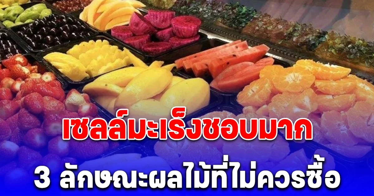 เซลล์มะเร็งชอบมาก 3 ลักษณะผลไม้ที่ไม่ควรซื้อ