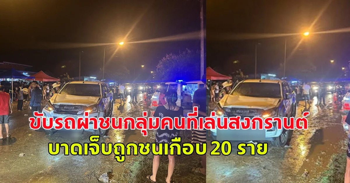 มีผู้ขับรถผ่าชนกลุ่มคนที่เล่นสงกรานต์ ผู้บาดเจ็บถูกชนเกือบ 20 ราย สาหัส 6 ราย ติดใต้ท้องรถ1ราย