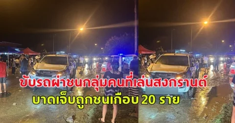 มีผู้ขับรถผ่าชนกลุ่มคนที่เล่นสงกรานต์ ผู้บาดเจ็บถูกชนเกือบ 20 ราย สาหัส 6 ราย ติดใต้ท้องรถ1ราย