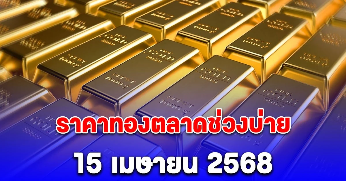 ราคาทองตลาดช่วงบ่าย 15 เมษายน 2568