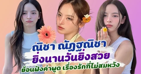 ส่องความสวย ณิชา ณัฏฐณิชา ยิ่งนานวันยิ่งมีเสน่ห์ ย้อนฟังคำพูด ณิชา เรื่องความรักที่ไม่สมหวัง