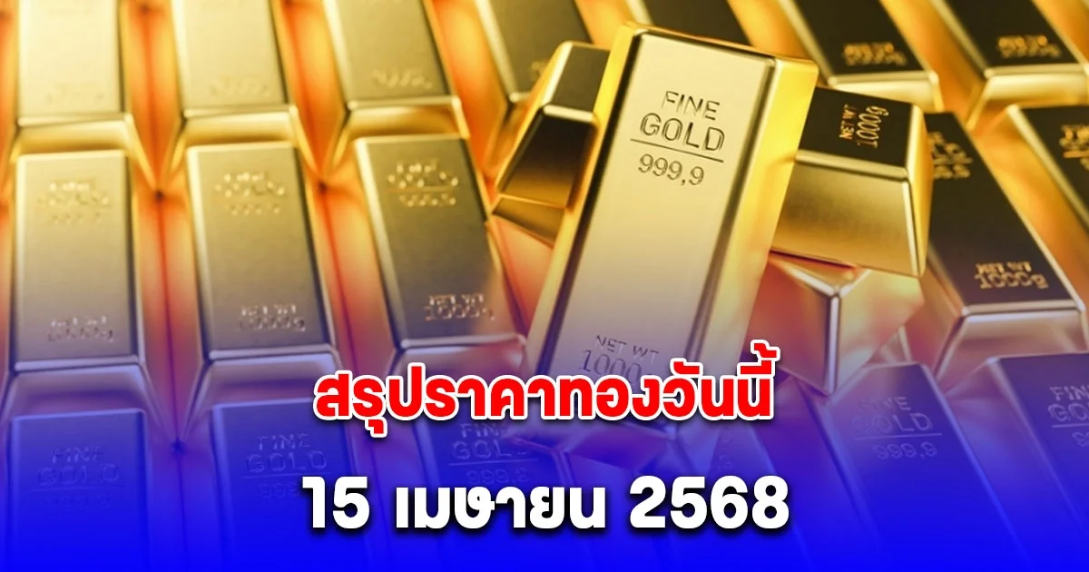 สรุปราคาทองวันนี้ 15 เมษายน 2568