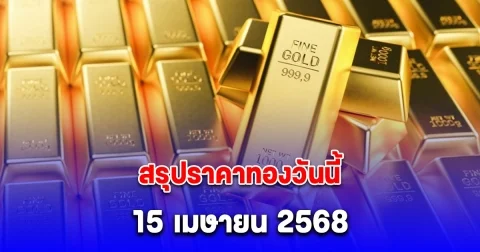สรุปราคาทองวันนี้ 15 เมษายน 2568