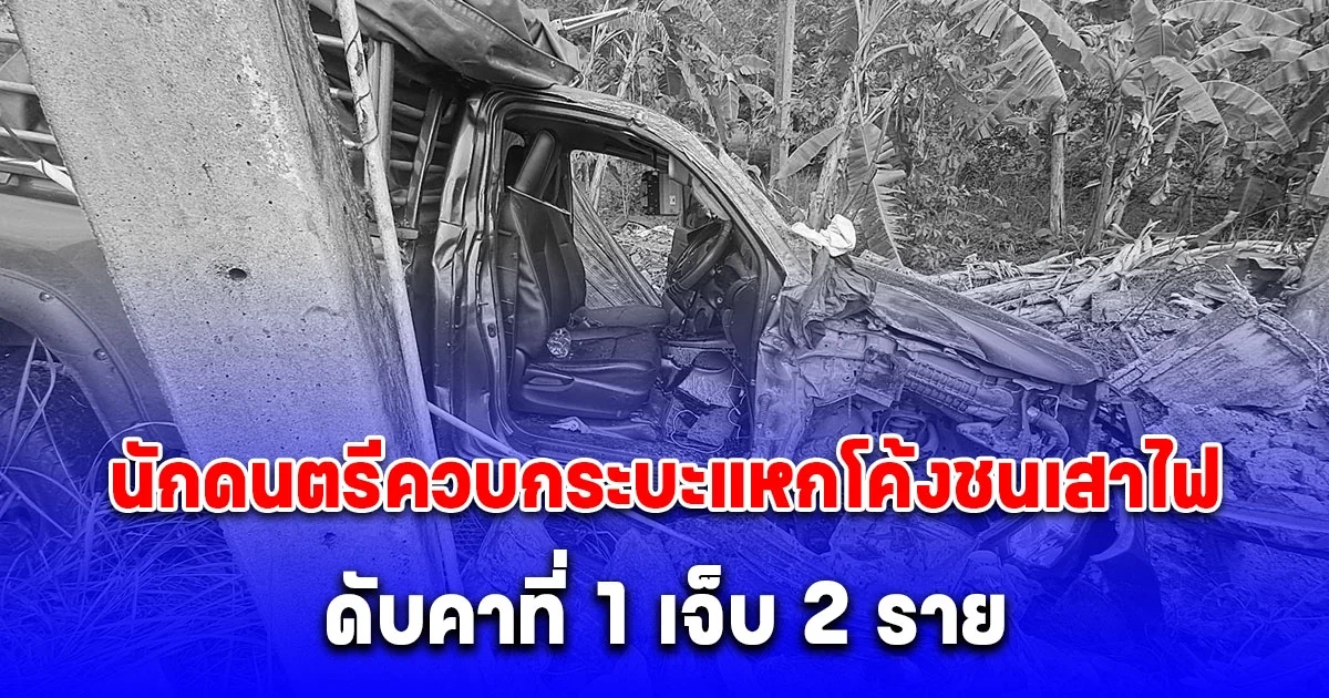 หนุ่มนักดนตรีขับกระบะจากตรังไปเล่นดนตรีที่ภูเก็ต ลื่นหลุดโค้งชนเสาไฟฟ้าแรงสูง ดับ 1 เจ็บ 2 ราย
