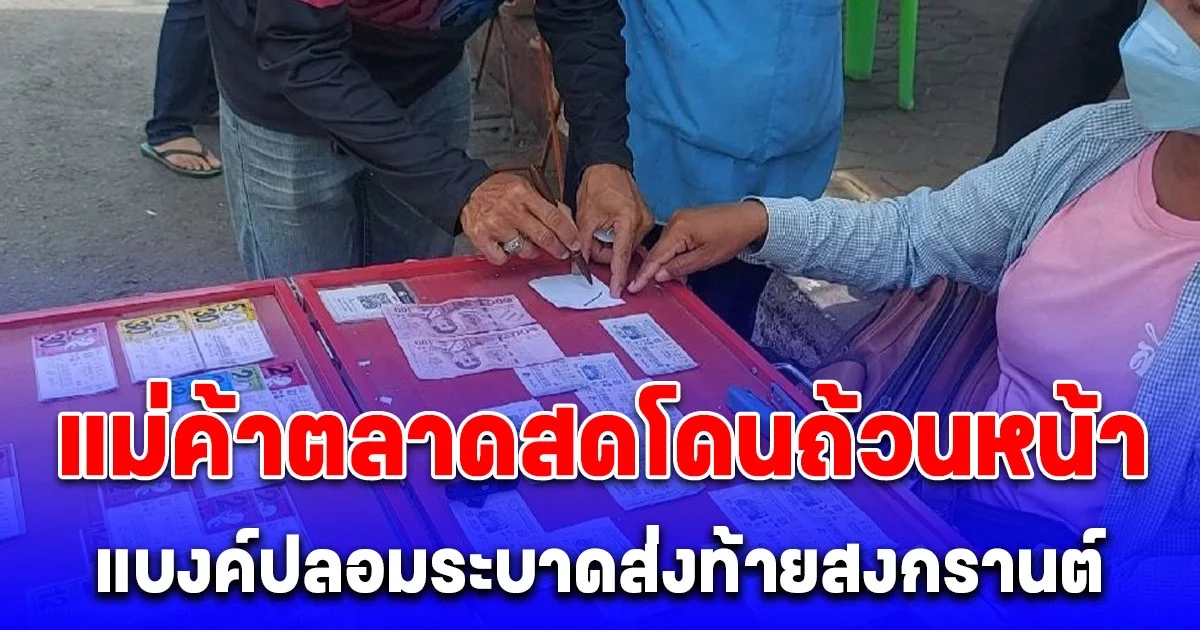 แบงค์ปลอมระบาดส่งท้ายสงกรานต์ แม่ค้าตลาดสดโดนถ้วนหน้า