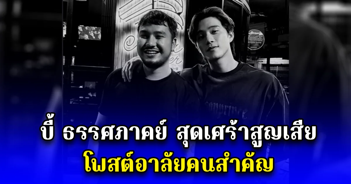 บี้ ธรรศภาคย์ สุดเศร้าสูญเสีย โพสต์อาลัยคนสำคัญ