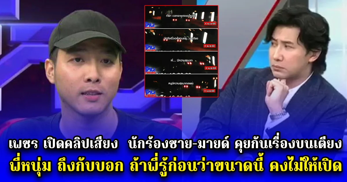 เพชร เปิดคลิปเสียง  นักร้องชาย-มายด์ คุยกันเรื่องบนเตียง พี่หนุ่ม ถึงกับบอก ถ้าพี่รู้ก่อนว่าขนาดนี้ คงไม่ให้เปิด