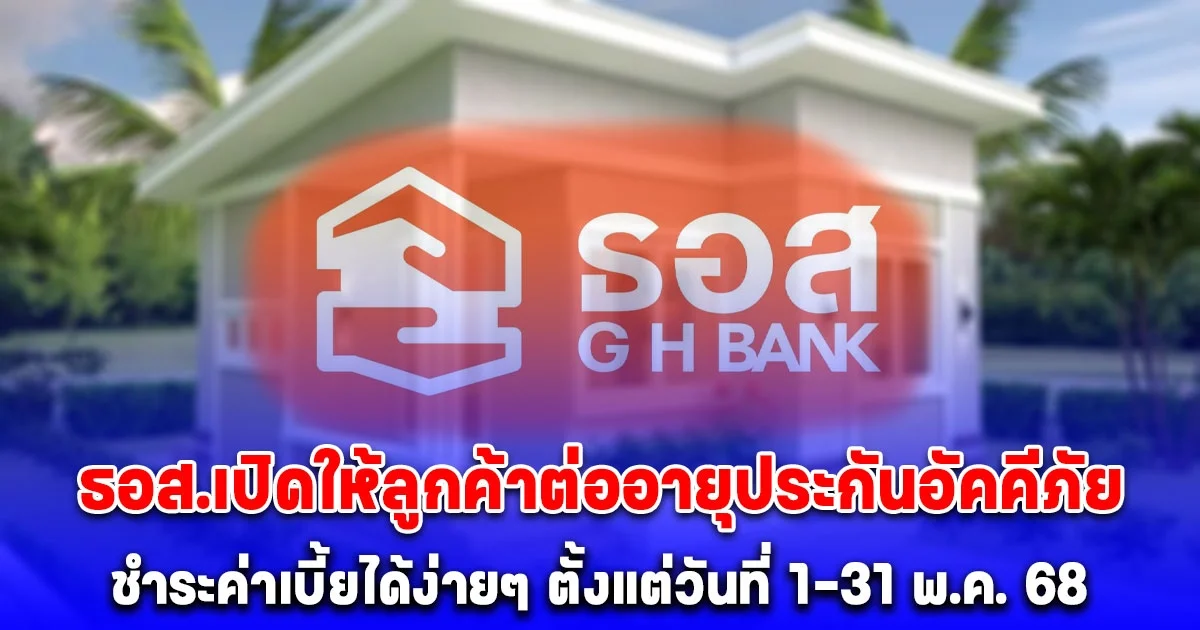 ธอส. อำนวยความสะดวกให้ลูกค้า ต่ออายุประกันอัคคีภัย ชำระค่าเบี้ยได้ง่ายๆ ตั้งแต่วันที่ 1-31 พ.ค. 68