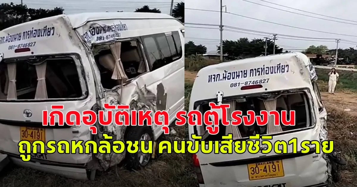 เกิดอุบัติเหตุ รถตู้โรงงาน ถูกรถหกล้อชน คนขับเสียชีวิต1ราย