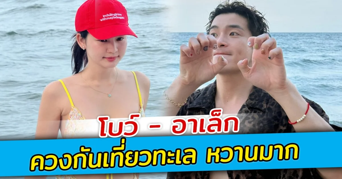 โบว์ อาเล็ก ควงกันเที่ยวทะเล หวานมาก