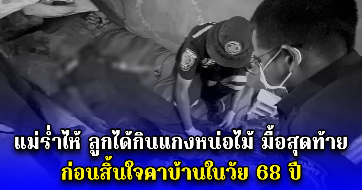 แม่ร่ำไห้ ลูกได้กินแกงหน่อไม้ มื้อสุดท้าย ก่อนสิ้นใจคาบ้านในวัย 68 ปี