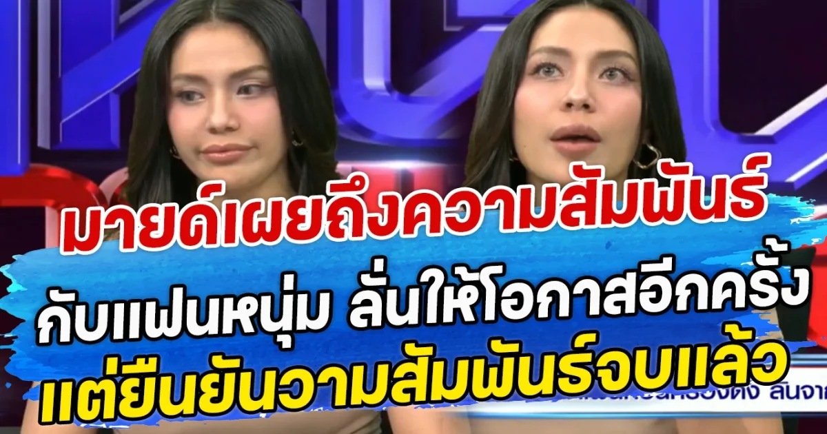 มายด์เผยถึงความสัมพันธ์ กับแฟนหนุ่ม ลั่นให้โอกาสอีกครั้ง แต่ยืนยันวามสัมพันธ์จบแล้ว