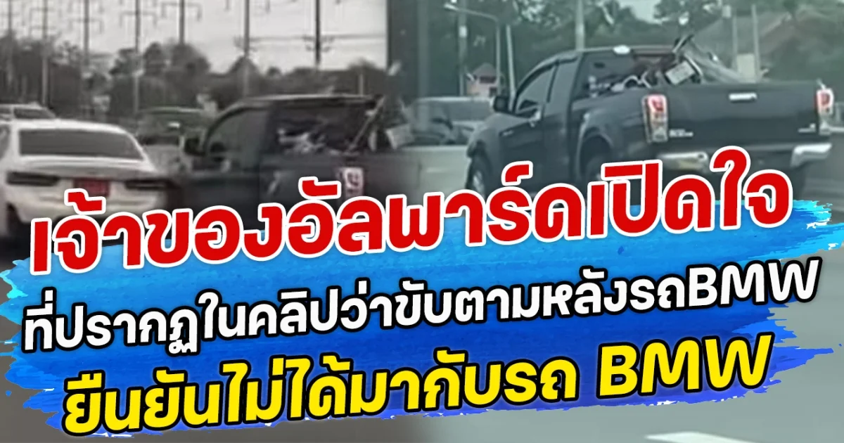 เจ้าของอัลพาร์ดเปิดใจ ที่ปรากฏในคลิปว่าขับตามหลังรถBMW ยืนยันไม่ได้มากับรถ BMW