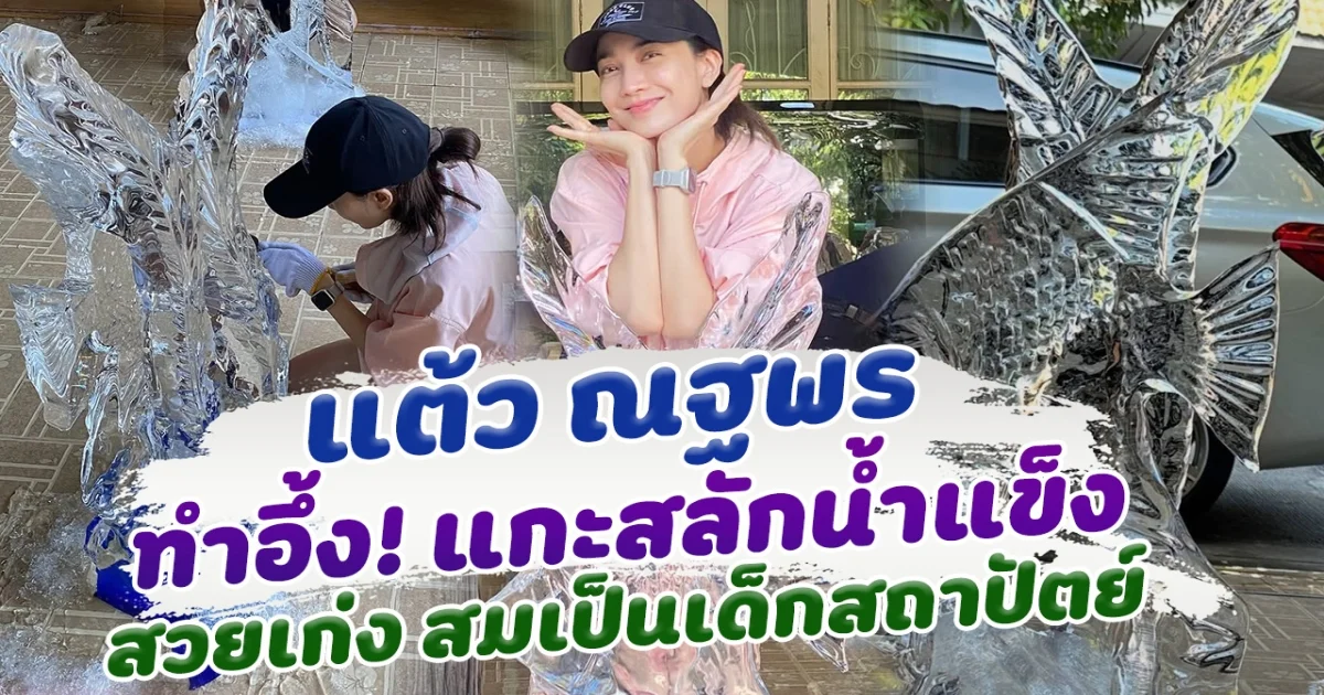 ฝีมือขั้นเทพ แต้ว ณฐพร แกะสลักน้ำแข็ง สวยอย่างกับมืออาชีพ