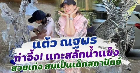 ฝีมือขั้นเทพ แต้ว ณฐพร แกะสลักน้ำแข็ง สวยอย่างกับมืออาชีพ