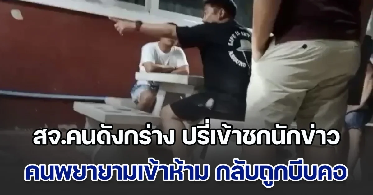 สจ.คนดังกร่าง ปรี่เข้าชกนักข่าว แบบไม่มีปี่มีขลุ่ย คนเข้าไปห้าม กลับถูกบีบคอ ตะโกนลั่น อย่ายุ่ง