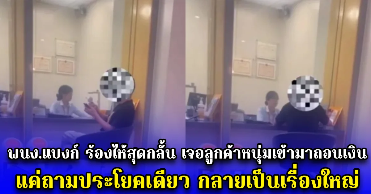 พนง.แบงก์ ร้องไห้สุดกลั้น เจอลูกค้าหนุ่มเข้ามาถอนเงิน แค่ถามประโยคเดียว กลายเป็นเรื่องใหญ่