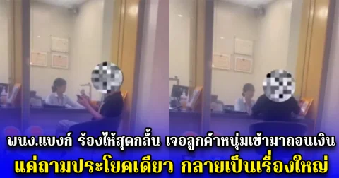 พนง.แบงก์ ร้องไห้สุดกลั้น เจอลูกค้าหนุ่มเข้ามาถอนเงิน แค่ถามประโยคเดียว กลายเป็นเรื่องใหญ่
