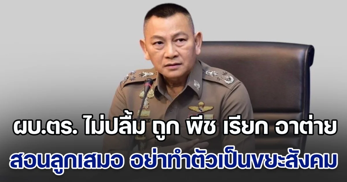 ผบ.ตร. ไม่ปลื้ม ถูก พีช เรียกว่า อาต่าย ฟังแล้วไม่รื่นหู ผมมีลูกคนเดียว สอนลูกเสมอว่า อย่าทำตัวเป็นขยะสังคม