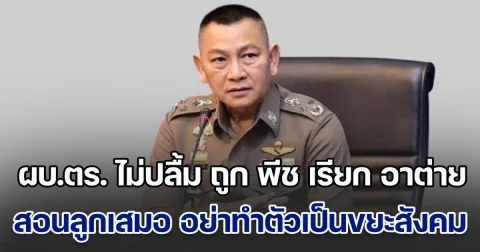 ผบ.ตร. ไม่ปลื้ม ถูก พีช เรียกว่า อาต่าย ฟังแล้วไม่รื่นหู ผมมีลูกคนเดียว สอนลูกเสมอว่า อย่าทำตัวเป็นขยะสังคม