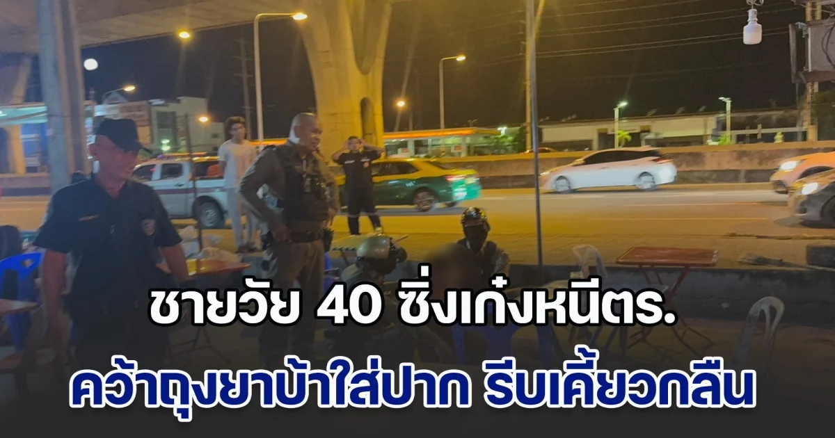 เกือบไม่รอด! ชายวัย 40 ซิ่งเก๋งหนีตร. กลัวโดนจับ คว้าถุงยาบ้าใส่ปาก รีบเคี้ยวบดขยี้กลืนลงท้อง ช็อกตาตั้ง