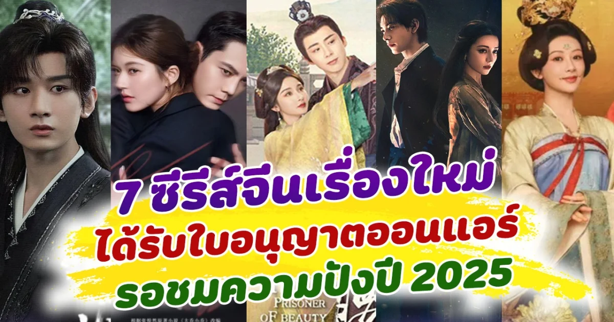 ปีนี้มาแน่! เปิด 7 ซีรีส์จีนเรื่องใหม่ ได้รับใบอนุญาตออนแอร์แล้ว เตรียมรอชมความปังปี 2025