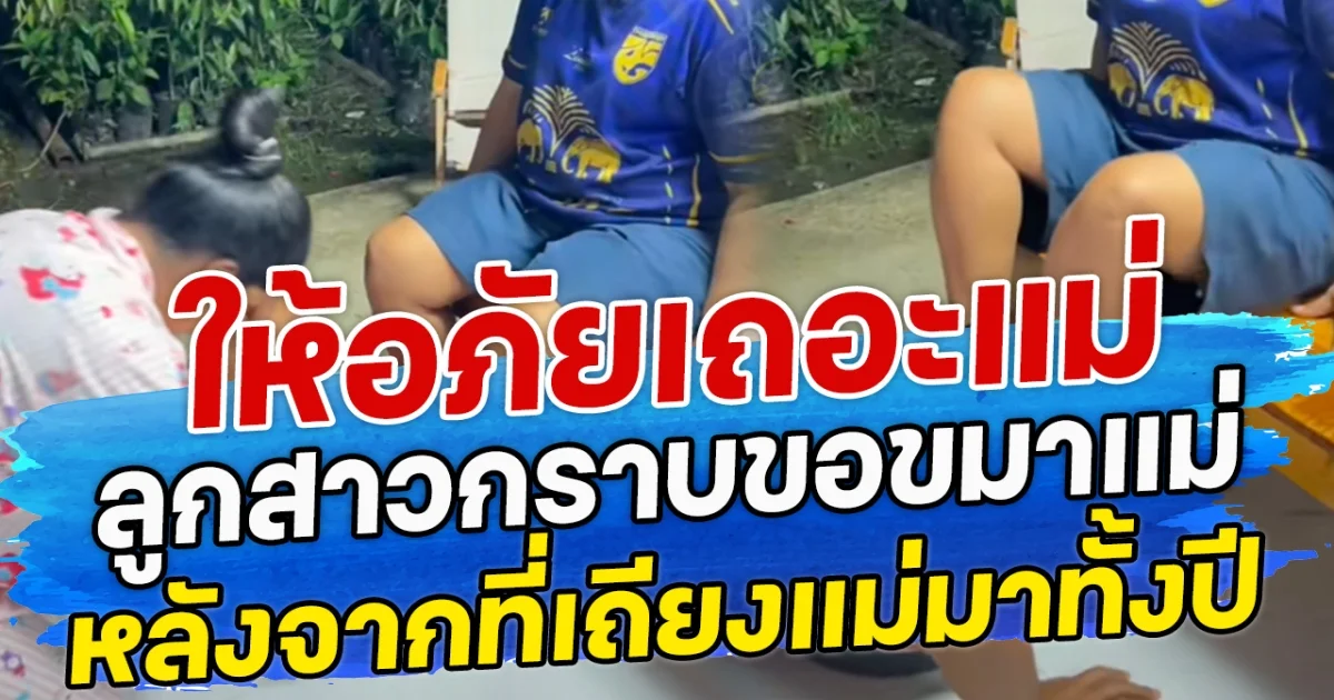 ให้อภัยเถอะแม่ ลูกสาวกราบขอขมาแม่ หลังจากที่เถียงแม่มาทั้งปี
