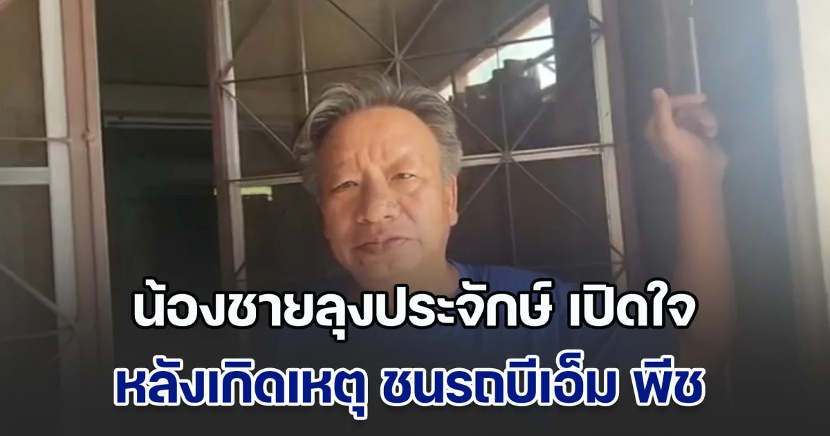 น้องชายลุงประจักษ์ เปิดใจ ห่วงพี่ชาย มีโรคหัวใจโต หลังเกิดเหตุ ชนรถบีเอ็ม พีช ลูกนักการเมืองปทุมฯ