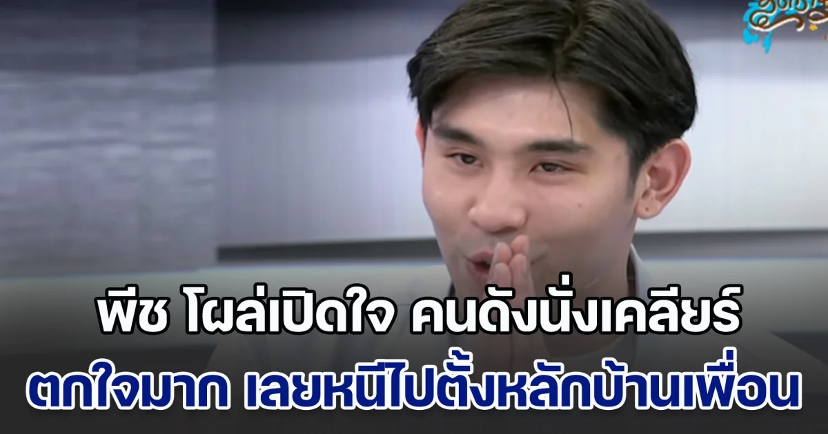 พีช โผล่เปิดใจ รายการคนดังนั่งเคลียร์ โกรธถูกเบียดก่อน ตกใจมาก เลยหนีไปตั้งหลักบ้านเพื่อน ไม่คิดว่าจะร้ายแรงขนาดนี้