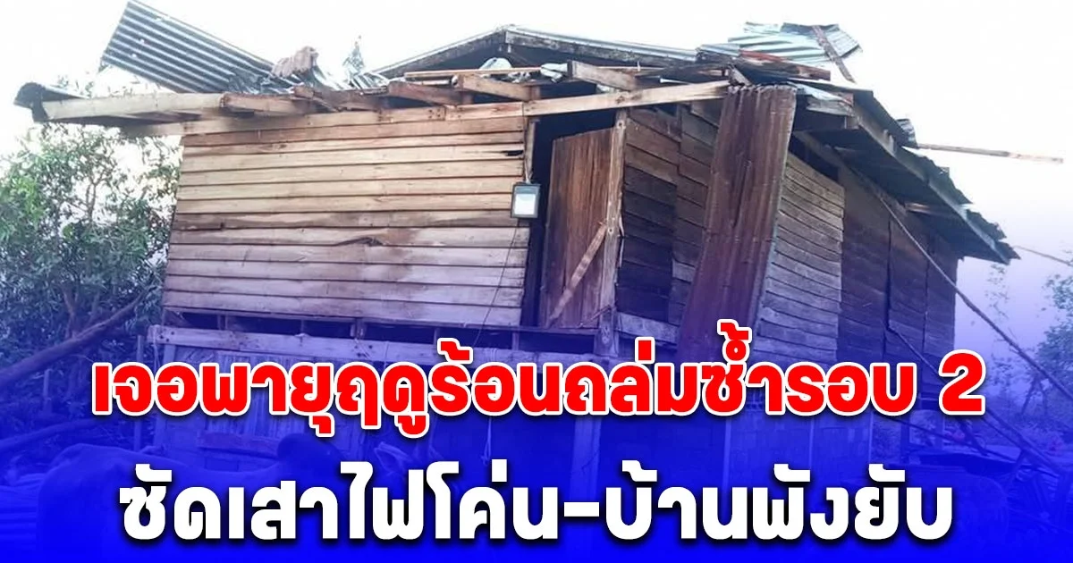 สุโขทัยอ่วม เจอพายุฤดูร้อนถล่มซ้ำรอบ 2 ซัดเสาไฟโค่น-บ้านพังยับ