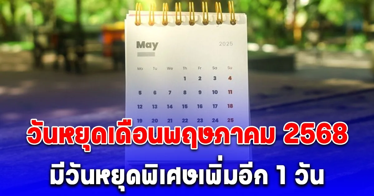 ประกาศแล้ว วันหยุดเดือนพฤษภาคม 2568 มีวันหยุดพิเศษเพิ่มอีก 1 วัน