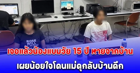 เจอแล้วน้องแบมวัย 15 ปี หายจากบ้าน พบอยู่บ้านแฟนอายุ 22 ปี เผยน้อยใจโดนแม่ดุกลับบ้านดึก เลยตัดสินใจหนี