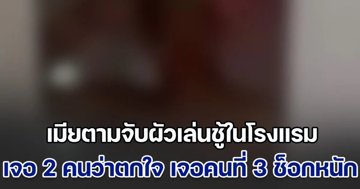 ไม่คาดคิด! เมียตามจับผัวเล่นชู้ในโรงแรม เจอ 2 คนว่าตกใจ เจอคนที่ 3 เข้าไปช็อกหนัก แถมรู้ว่าเป็นใคร ถึงกับเข่าทรุด (ข่าวตปท.)