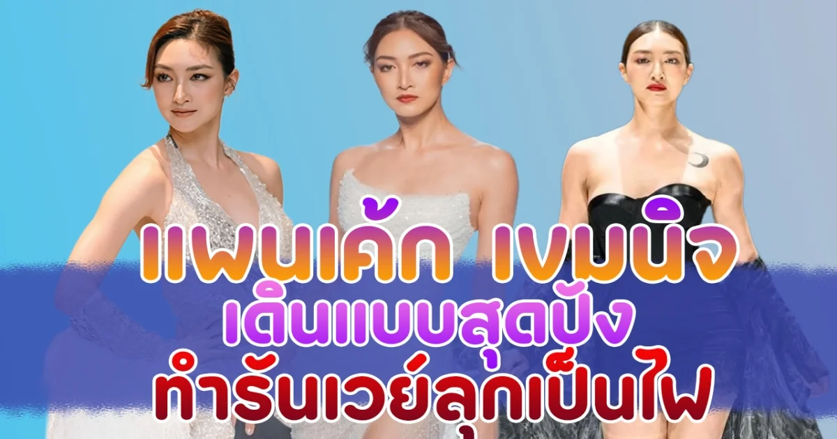 แพนเค้ก เขมนิจ เดินแบบยังไงให้โลกจำ ทำเรนเวย์ลุกเป็นไฟ