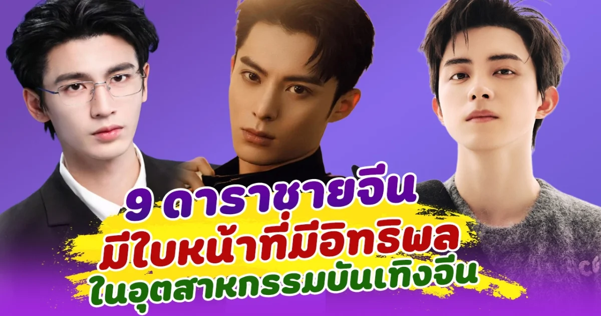 เปิด 9 ดาราชายจีน มีใบหน้าที่มีอิทธิพลมากที่สุด ในอุตสาหกรรมบันเทิงจีน