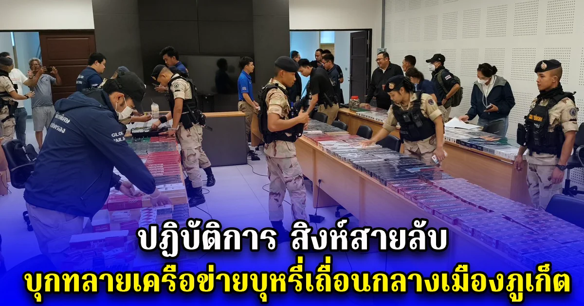 ปฏิบัติการ สิงห์สายลับ บุกทลายเครือข่ายบุหรี่เถื่อนกลางเมืองภูเก็ต