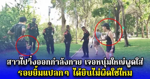 สาวไปวิ่งออกกำลังกาย เจอหนุ่มใหญ่พูดใส่ประโยคสุดทน รอยยิ้มแปลกๆ ได้ยินไม่ผิดใช่ไหม