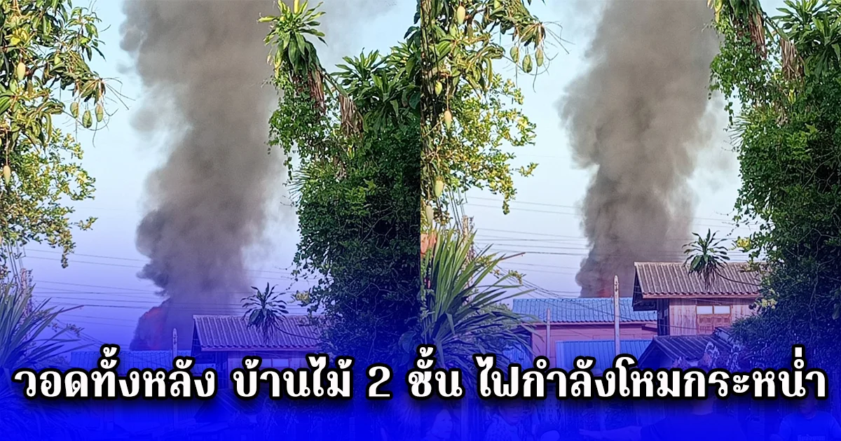 วอดทั้งหลัง บ้านไม้ 2 ชั้น ไฟกำลังโหมกระหน่ำ