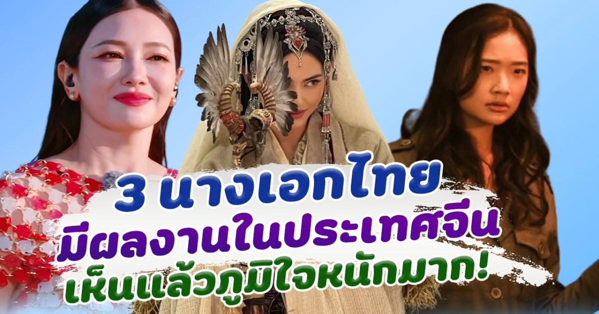 โกอินเตอร์ เปิด 3 นางเอกไทย มีผลงานในประเทศจีน เห็นแล้วภูมิใจหนักมาก