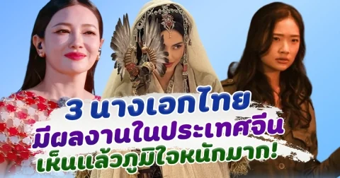 โกอินเตอร์ เปิด 3 นางเอกไทย มีผลงานในประเทศจีน เห็นแล้วภูมิใจหนักมาก
