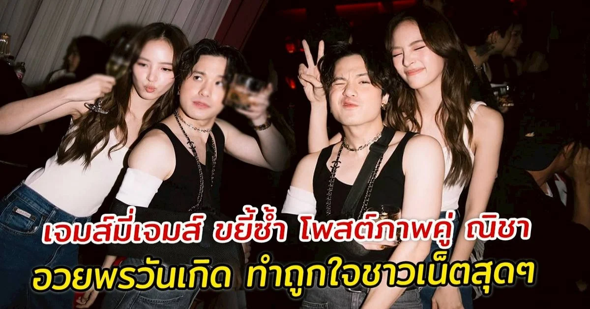 เจมส์มี่เจมส์ ขยี้ซ้ำ โพสต์ภาพคู่ ณิชา อวยพรวันเกิด ทำถูกใจชาวเน็ตสุดๆ