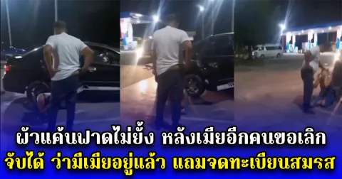 ผัวแค้นฟาดไม่ยั้ง หลังเมียอีกคนขอเลิก จับได้ ว่ามีเมียอยู่แล้ว แถมจดทะเบียนสมรส