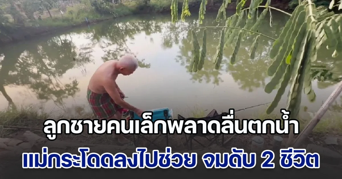 สุดเศร้า! ครูสาวพาลูก ๆ ไปตกปลา เห็นลูกชายคนเล็กพลาดลื่นตกน้ำ คนเป็นแม่กระโดดลงไปช่วย สุดท้ายจมดับ 2 ชีวิต