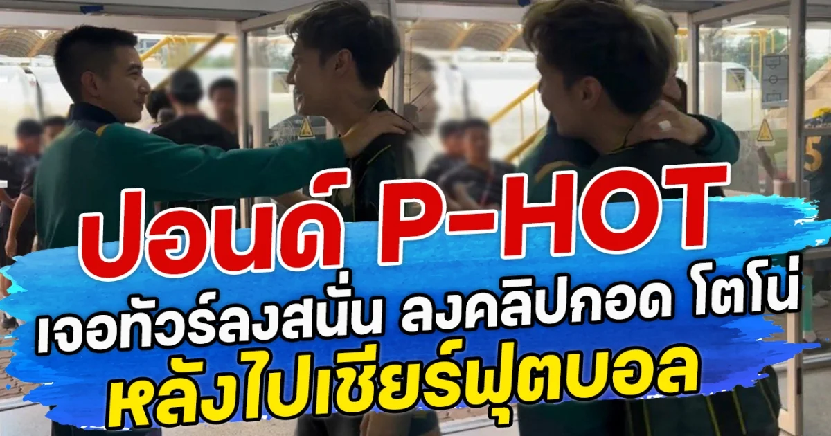 ปอนด์ P-HOT เจอทัวร์ลงสนั่น ลงคลิปกอด โตโน่ หลังไปเชียร์ฟุตบอล