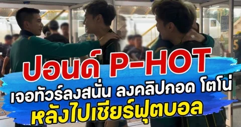 ปอนด์ P-HOT เจอทัวร์ลงสนั่น ลงคลิปกอด โตโน่ หลังไปเชียร์ฟุตบอล
