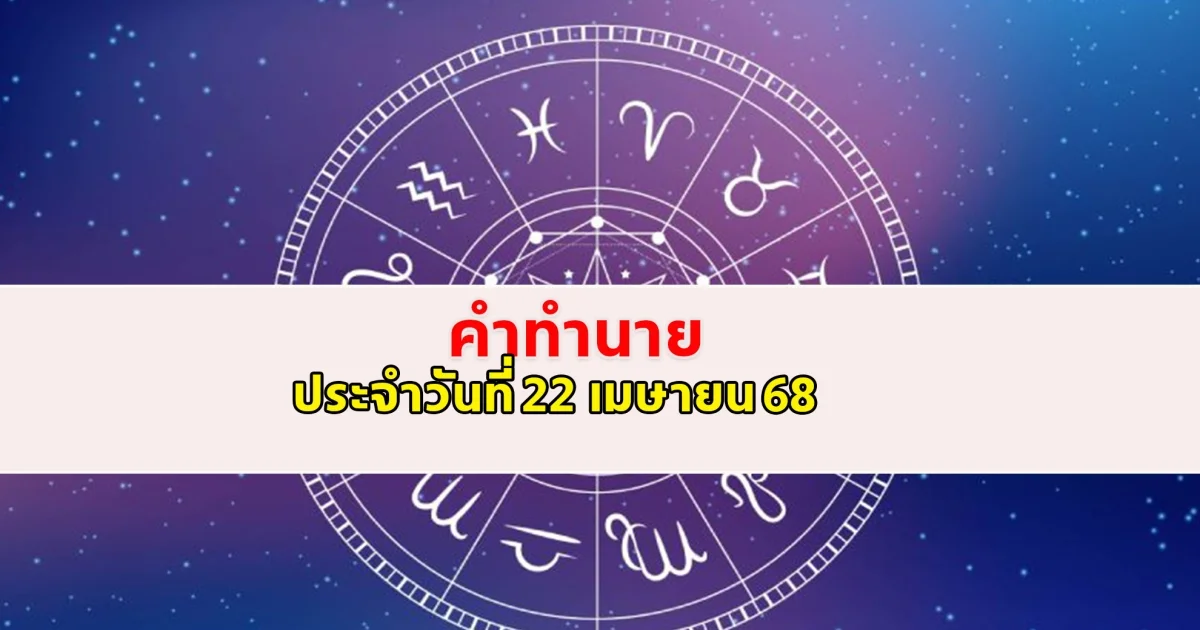ดวงคนเกิดวันจันทร์ ถึงวันอาทิตย์ ประจำวันที่ 22 เมษายน 68
