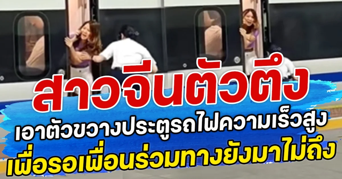 สาวจีนตัวตึง เอาตัวขวางประตูรถไฟความเร็วสูง เพื่อรอเพื่อนร่วมทางยังมาไม่ถึง