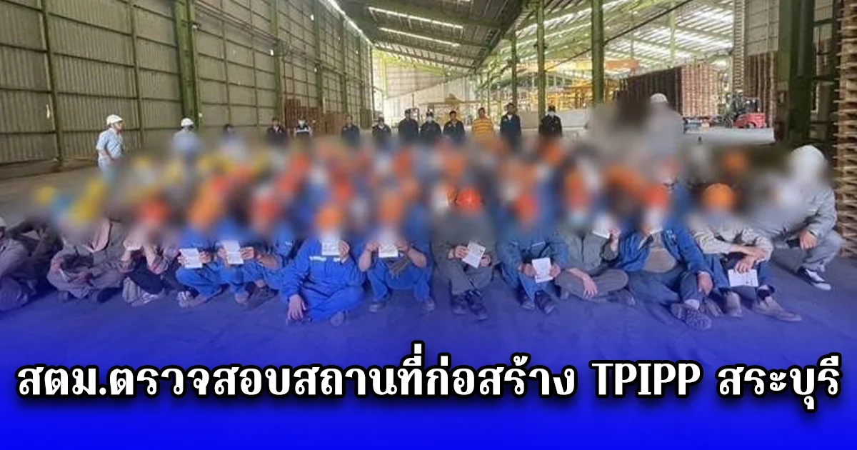 สตม.ตรวจสอบสถานที่ก่อสร้าง TPIPP สระบุรี